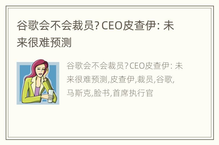 谷歌会不会裁员？CEO皮查伊：未来很难预测