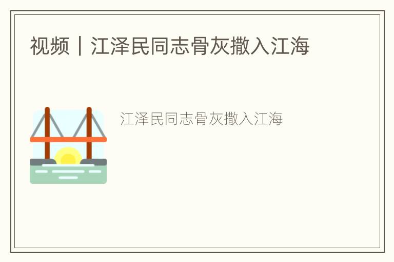 视频｜江泽民同志骨灰撒入江海