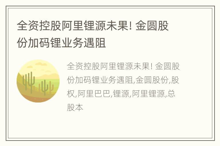 全资控股阿里锂源未果！金圆股份加码锂业务遇阻