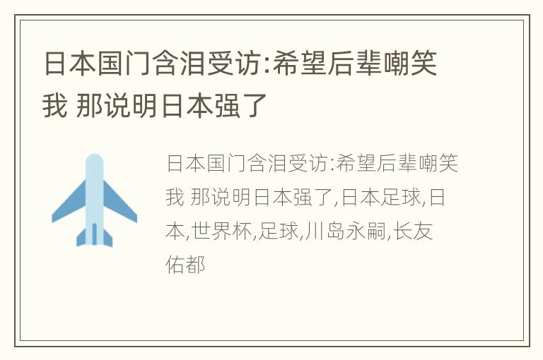 日本国门含泪受访:希望后辈嘲笑我 那说明日本强了