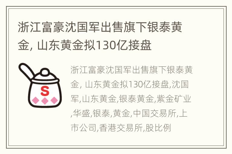 浙江富豪沈国军出售旗下银泰黄金，山东黄金拟130亿接盘