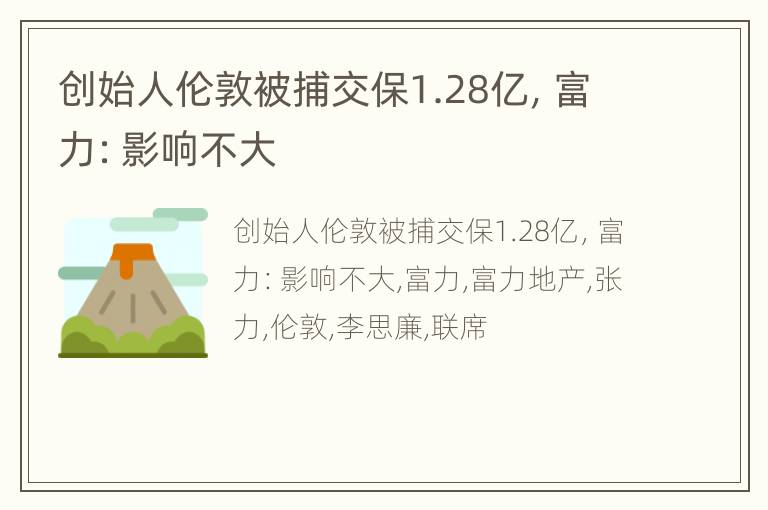 创始人伦敦被捕交保1.28亿，富力：影响不大