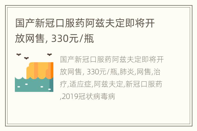 国产新冠口服药阿兹夫定即将开放网售，330元/瓶