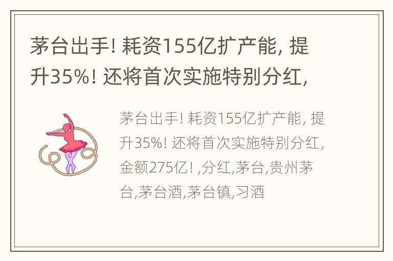 茅台岀手！耗资155亿扩产能，提升35%！还将首次实施特别分红，金额275亿！