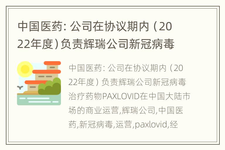中国医药：公司在协议期内（2022年度）负责辉瑞公司新冠病毒治疗药物PAXLOVID在中国大陆市场的商业运营