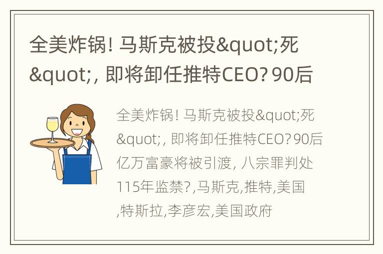 全美炸锅！马斯克被投"死"，即将卸任推特CEO？90后亿万富豪将被引渡，八宗罪判处115年监禁？