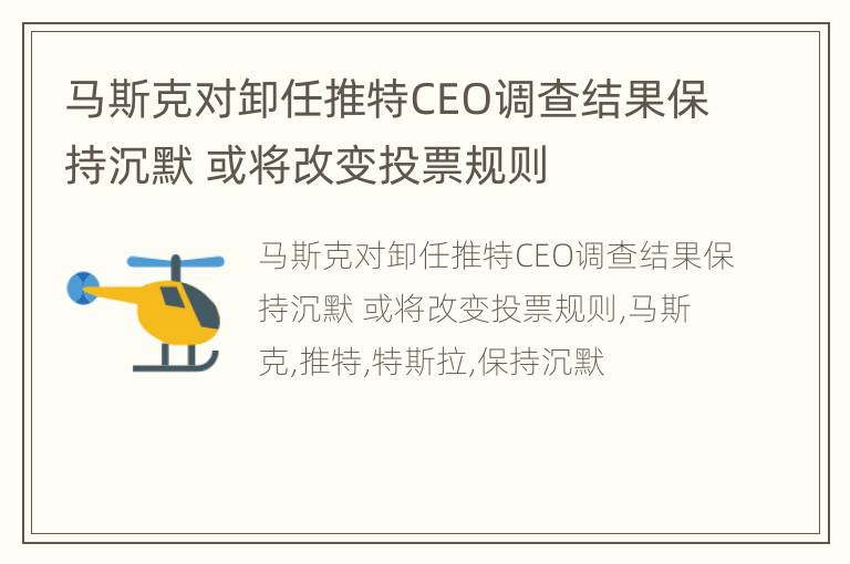 马斯克对卸任推特CEO调查结果保持沉默 或将改变投票规则