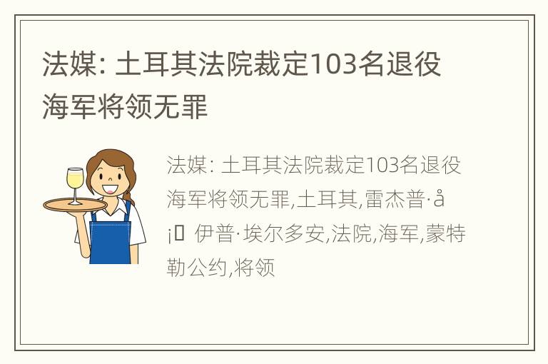 法媒：土耳其法院裁定103名退役海军将领无罪