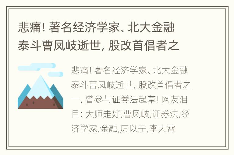 悲痛！著名经济学家、北大金融泰斗曹凤岐逝世，股改首倡者之一，曾参与证券法起草！网友泪目：大师走好