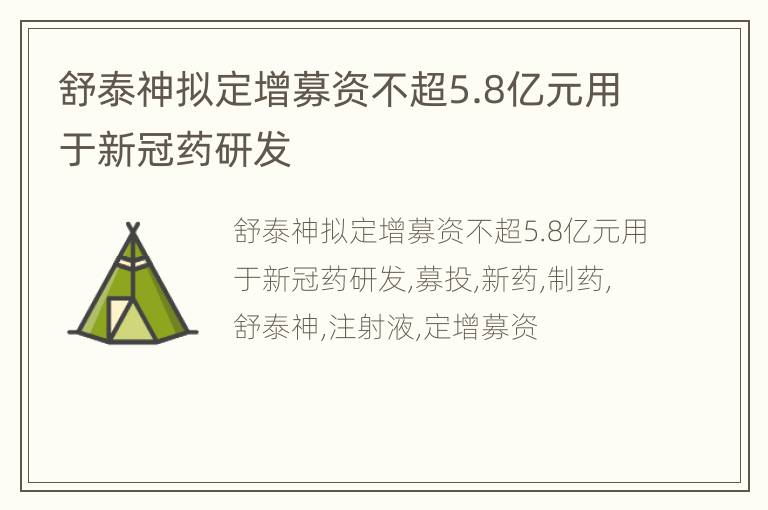 舒泰神拟定增募资不超5.8亿元用于新冠药研发