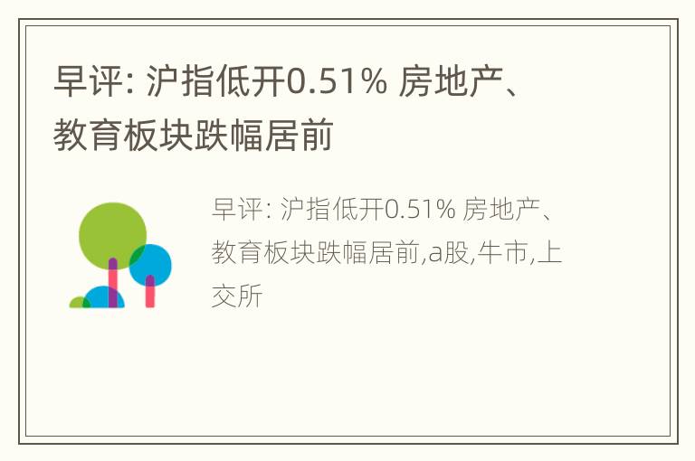 早评：沪指低开0.51% 房地产、教育板块跌幅居前