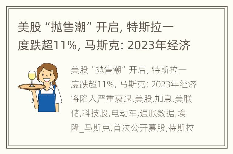 美股“抛售潮”开启，特斯拉一度跌超11%，马斯克：2023年经济将陷入严重衰退