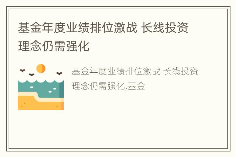 基金年度业绩排位激战 长线投资理念仍需强化