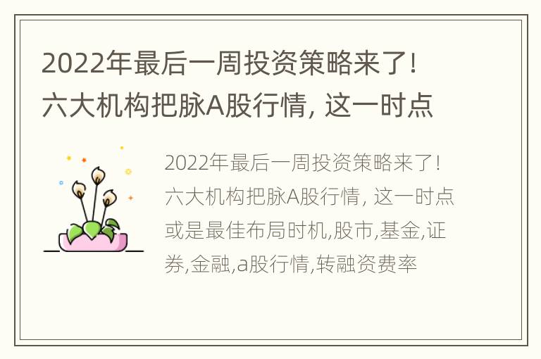 2022年最后一周投资策略来了！六大机构把脉A股行情，这一时点或是最佳布局时机