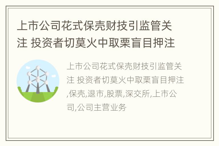 上市公司花式保壳财技引监管关注 投资者切莫火中取栗盲目押注