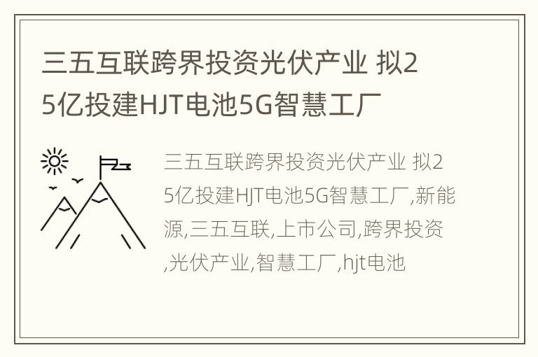 三五互联跨界投资光伏产业 拟25亿投建HJT电池5G智慧工厂