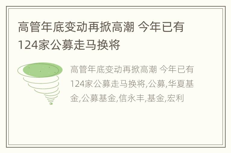 高管年底变动再掀高潮 今年已有124家公募走马换将