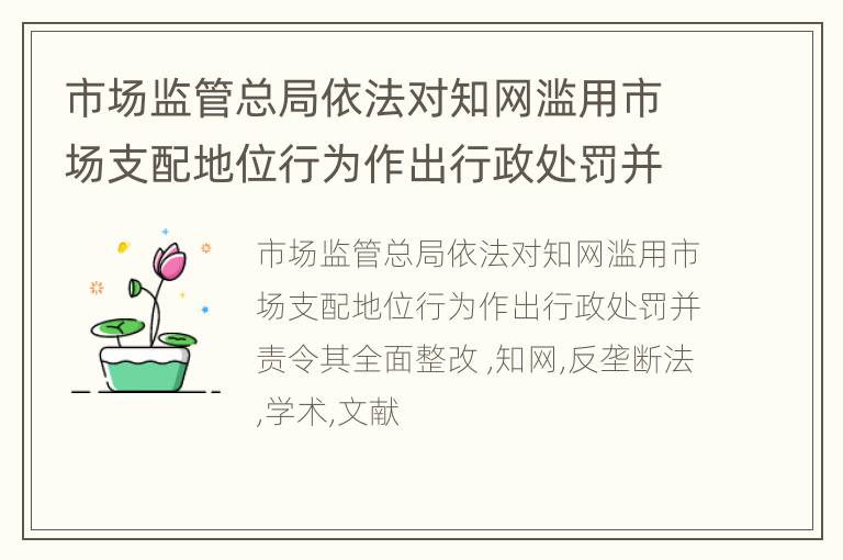 市场监管总局依法对知网滥用市场支配地位行为作出行政处罚并责令其全面整改