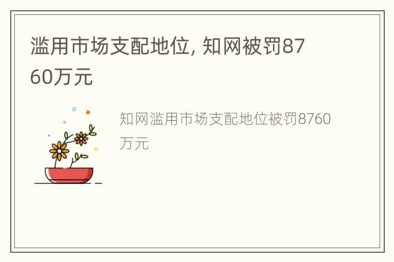 滥用市场支配地位，知网被罚8760万元