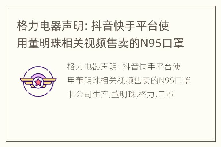 格力电器声明：抖音快手平台使用董明珠相关视频售卖的N95口罩非公司生产