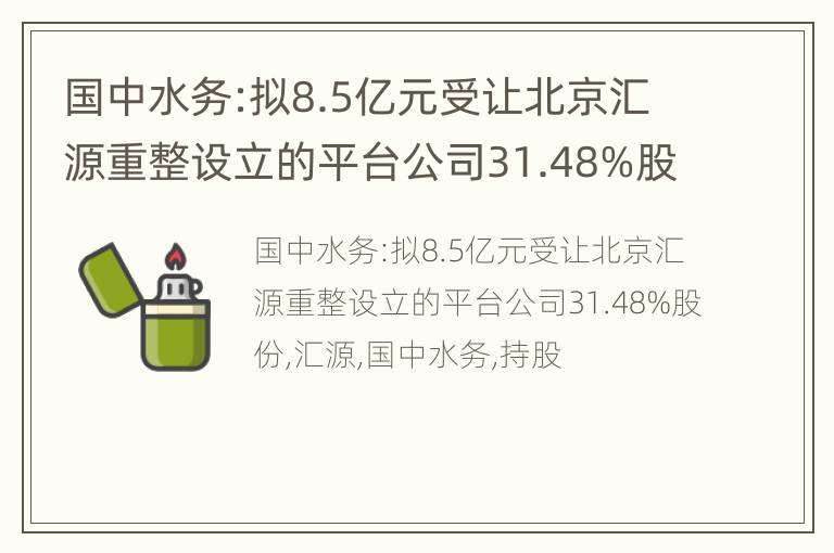 国中水务:拟8.5亿元受让北京汇源重整设立的平台公司31.48%股份