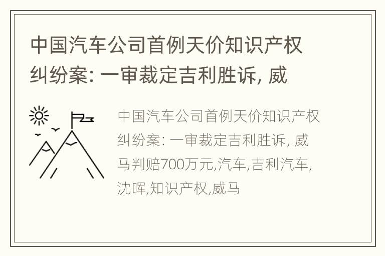 中国汽车公司首例天价知识产权纠纷案：一审裁定吉利胜诉，威马判赔700万元