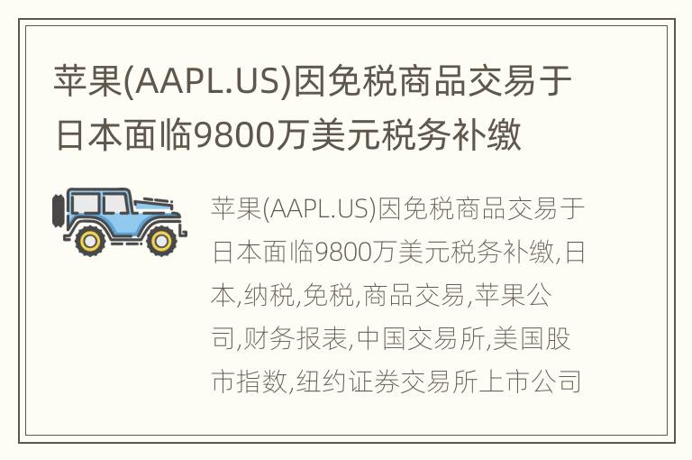 苹果(AAPL.US)因免税商品交易于日本面临9800万美元税务补缴