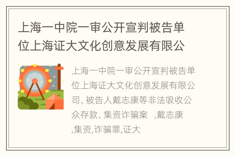 上海一中院一审公开宣判被告单位上海证大文化创意发展有限公司、被告人戴志康等非法吸收公众存款、集资诈骗案