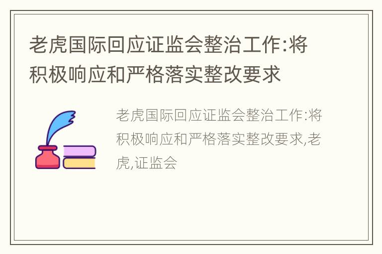 老虎国际回应证监会整治工作:将积极响应和严格落实整改要求