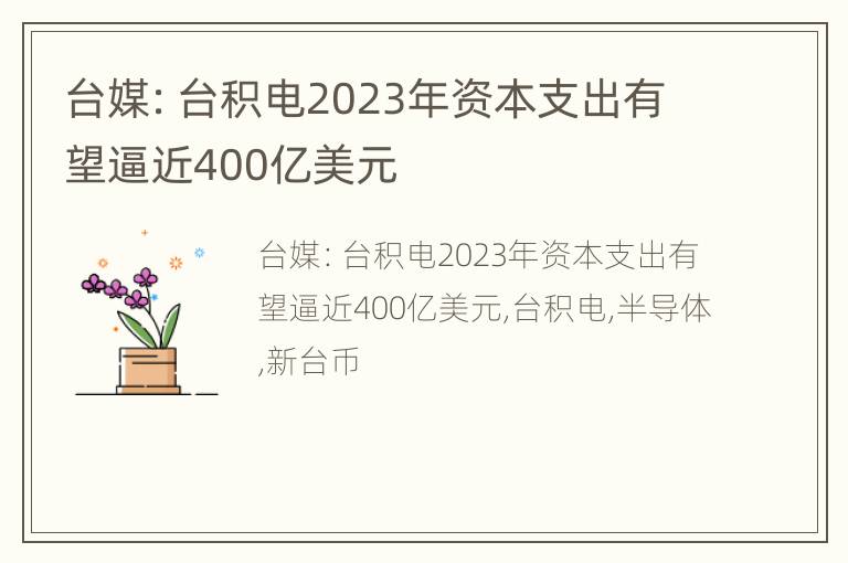 台媒：台积电2023年资本支出有望逼近400亿美元