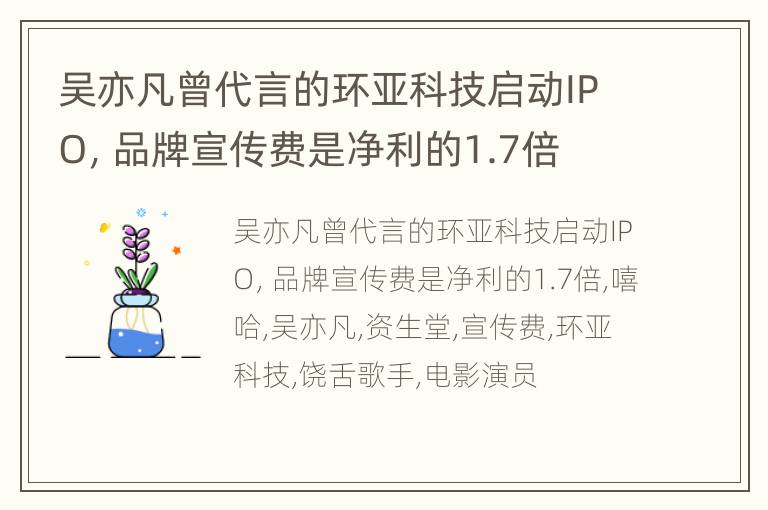 吴亦凡曾代言的环亚科技启动IPO，品牌宣传费是净利的1.7倍