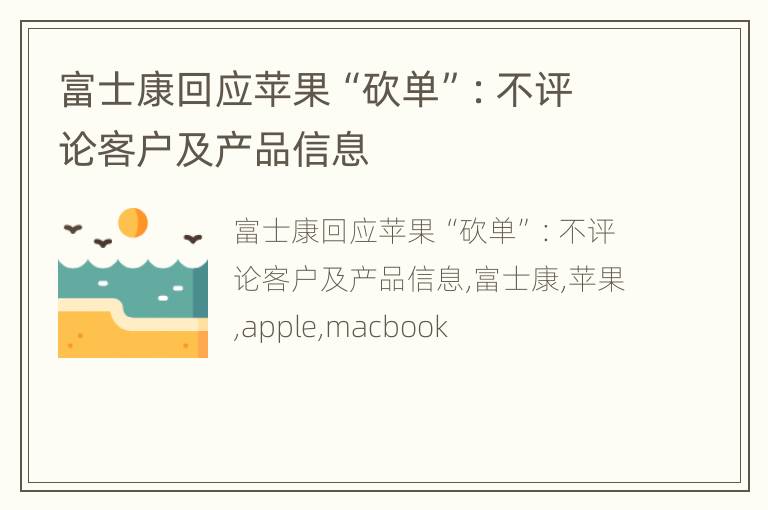 富士康回应苹果“砍单”：不评论客户及产品信息