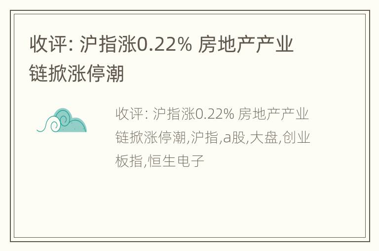 收评：沪指涨0.22% 房地产产业链掀涨停潮