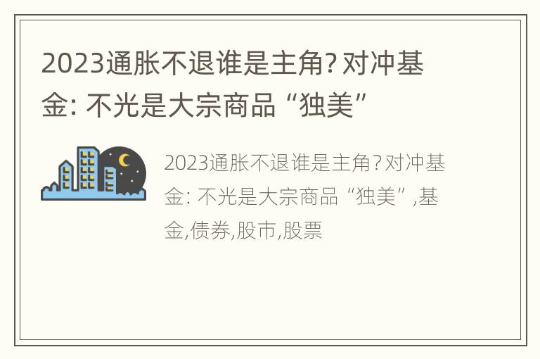 2023通胀不退谁是主角？对冲基金：不光是大宗商品“独美”