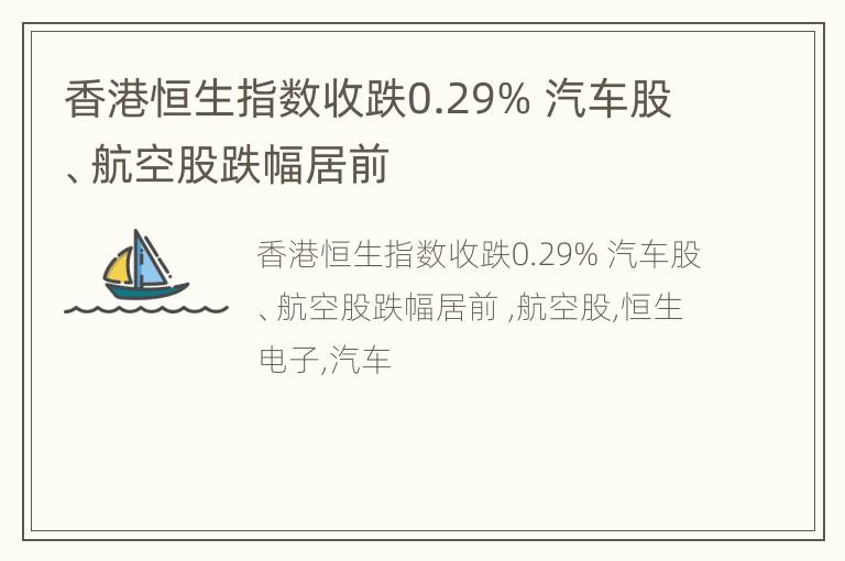 香港恒生指数收跌0.29% 汽车股、航空股跌幅居前