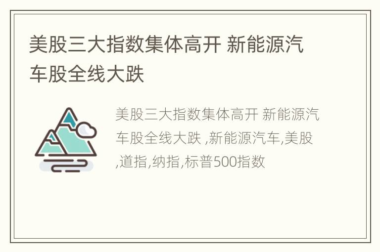 美股三大指数集体高开 新能源汽车股全线大跌