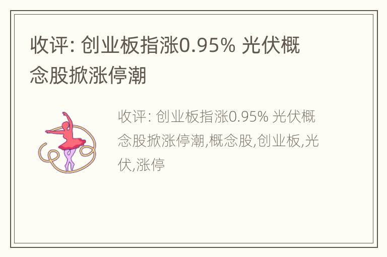 收评：创业板指涨0.95% 光伏概念股掀涨停潮