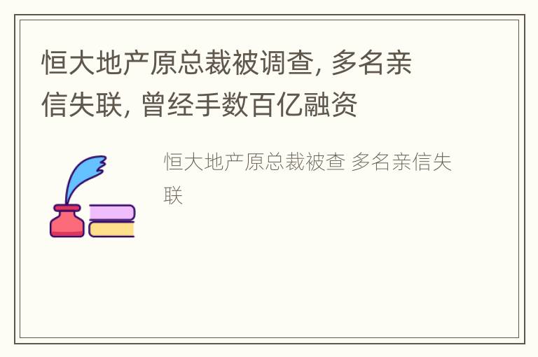 恒大地产原总裁被调查，多名亲信失联，曾经手数百亿融资