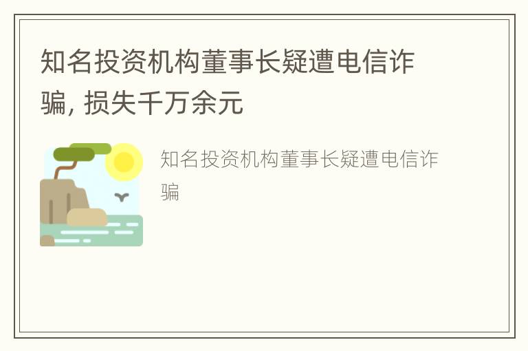 知名投资机构董事长疑遭电信诈骗，损失千万余元