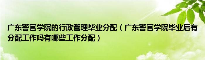 广东警官学院的行政管理毕业分配（广东警官学院毕业后有分配工作吗有哪些工作分配）