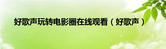 好歌声玩转电影圈在线观看（好歌声）