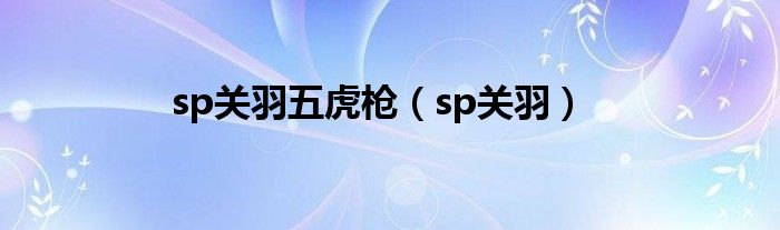 sp关羽五虎枪（sp关羽）