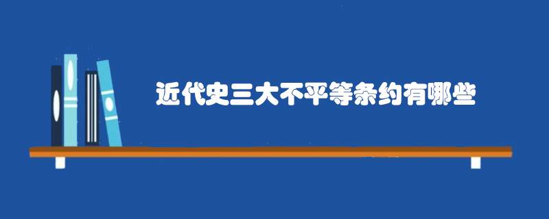 近代史三大不平等条约有哪些