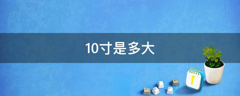 10寸是多大,照片10寸是多大