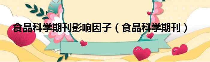 食品科学期刊影响因子_食品科学期刊解析