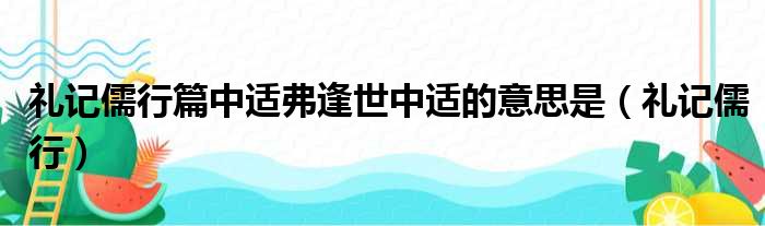 礼记儒行篇中适弗逢世中适的意思是_礼记儒行说明