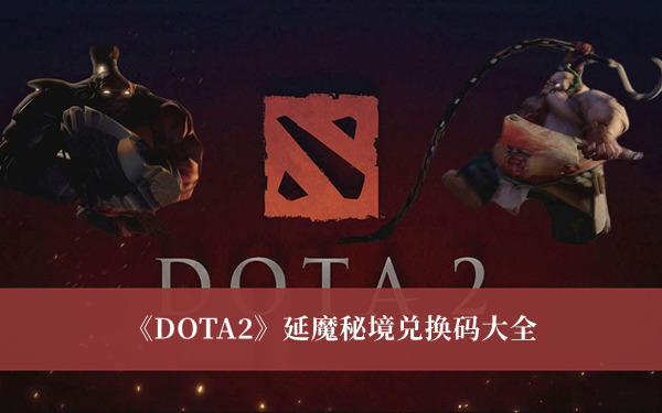 dota2延魔秘境兑换码大全最新3个真实有效 dota2延魔秘境兑换码免费领