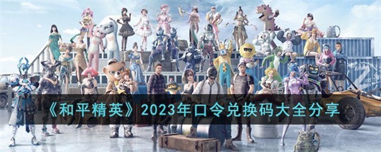 和平精英2023口令兑换码大全 和平精英最新载具cdk兑换码分享