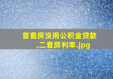 首套房没用公积金贷款,二套房利率