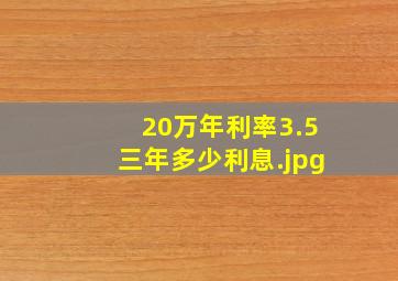 20万年利率3.5三年多少利息